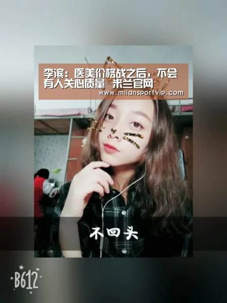 李滨：医美价格战之后，不会有人关心质量-米兰官网