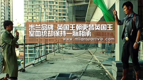 米兰品牌_英国王朝更替英国王室血统却保持一脉相承(图1) 米兰品牌