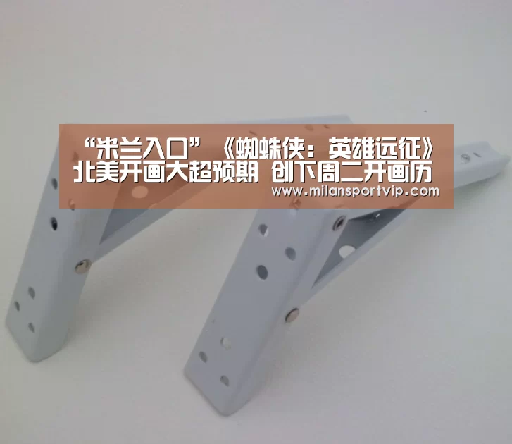 “米兰入口”《蜘蛛侠:英雄远征》北美开画大超预期 创下周二开画历史最佳首周成绩(图1) 米兰平台
