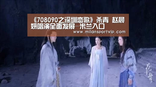 《708090之深圳恋歌》杀青 赵晨妍唱演全面发展-米兰入口(图1) 米兰入口