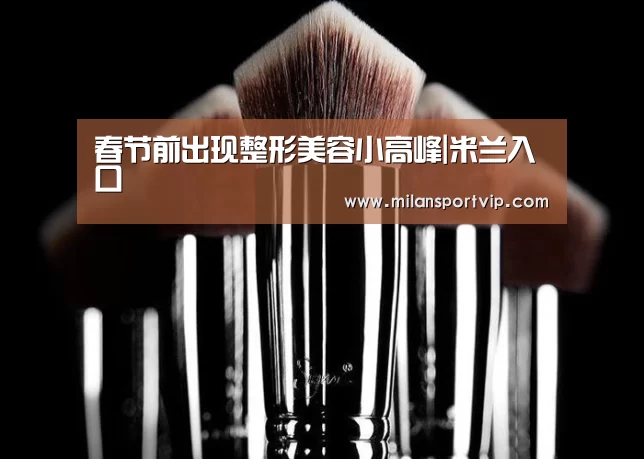 春节前出现整形美容小高峰|米兰入口(图1) 米兰入口