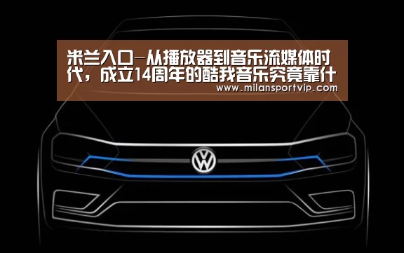 米兰入口-从播放器到音乐流媒体时代,成立14周年的酷我音乐究竟靠什么勾住听众的心?(图2) 米兰品牌
